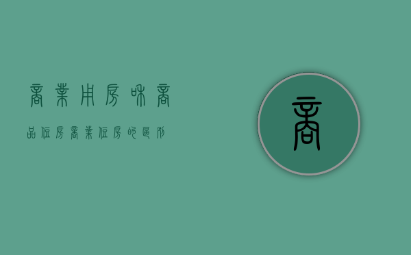 商业用房和商品住房（商业住房的区别）