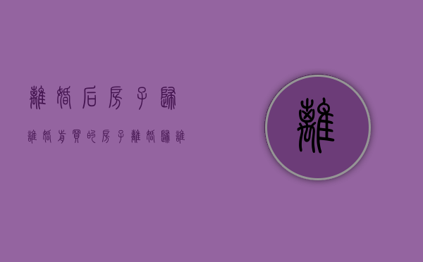 离婚后房子归谁（婚前买的房子离婚归谁）