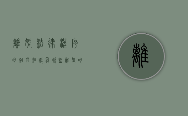 离婚法律程序的相关知识有哪些（离婚的一些法律法规是什么）