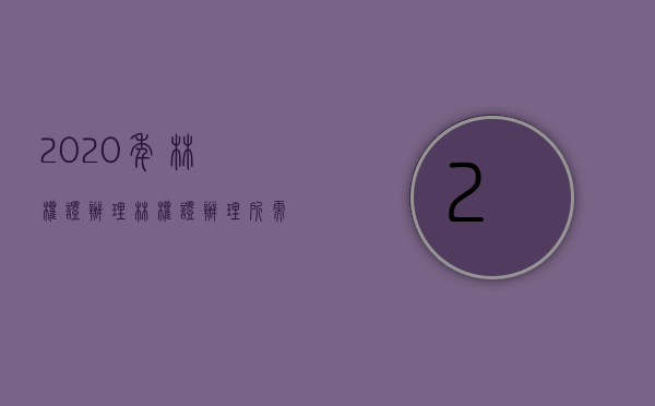 2020年林权证办理（林权证办理所需资料）