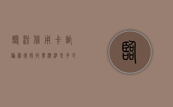 临汾信用卡诈骗罪律师收费标准是多少（2019年信用卡诈骗罪的最新立案标准）