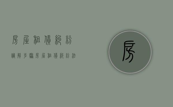 房屋租赁纠纷调解步骤（房屋租赁纠纷法院调解书）