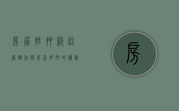房屋抵押纠纷管辖法院（房产抵押的债务纠纷怎么处理）