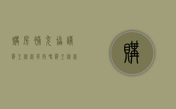 购房补充协议霸王条款有效吗（霸王条款有效力吗,常见的霸王条款有哪些）