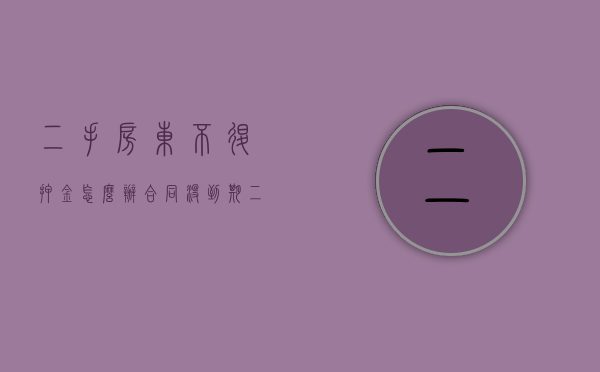 二手房东不退押金怎么办合同没到期（二手房东不退租金怎么办）