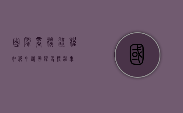 国际商标流程（如何申请国际商标注册）