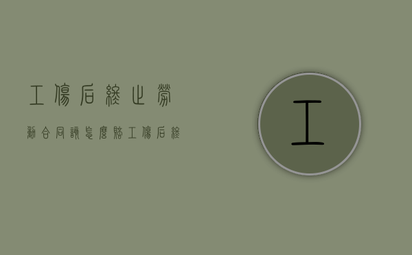 工伤后终止劳动合同该怎么赔（工伤后终止劳动合同该怎么赔偿）