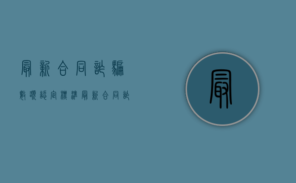 最新合同诈骗数额认定标准（最新合同诈骗数额巨大标准）