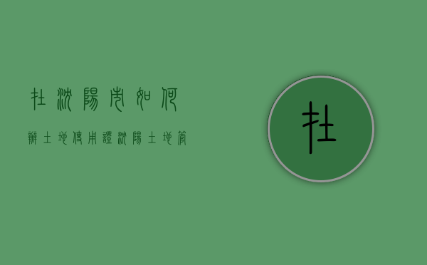 在沈阳市如何办土地使用证（沈阳土地管理所电话）