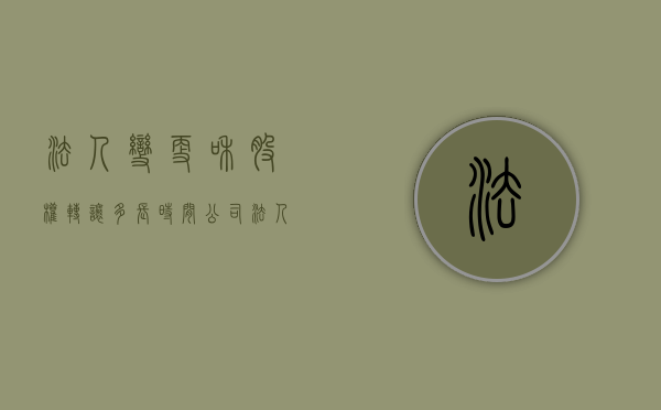 法人变更和股权转让多长时间（公司法人变更股份转让协议书怎么写）