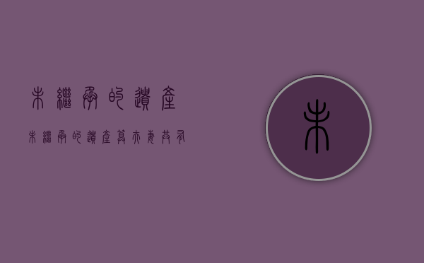未继承的遗产（未继承的遗产算夫妻共有吗）