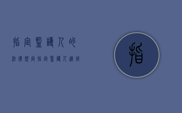 指定监护人的法律规定（指定监护人适用什么程序）