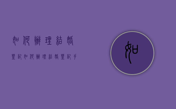如何办理结婚登记（如何办理结婚登记手续证件）