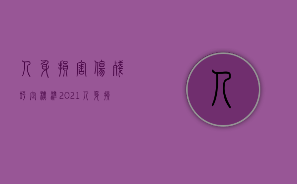 人身损害伤残评定标准2021（人身损害伤残的司法鉴定标准）