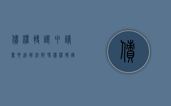 债权转让申请书要送到法院吗（债权转让需要法院判决吗）