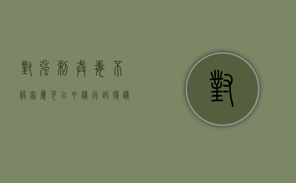 对强制戒毒不服家属可以申请行政复议吗？（强制戒毒行政复议难吗）