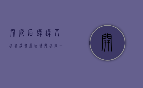 开庭后迟迟不出判决书原因（律师出庭一次收费多少钱民事）