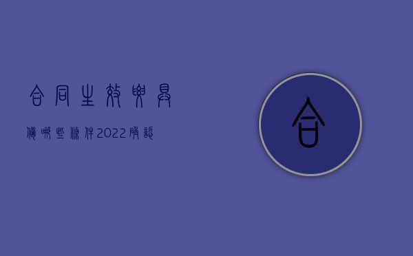 合同生效要具备哪些条件（2022确认合同无效的主要条件有哪些）