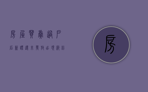 房屋买卖过户后新证还未发放,出现纠纷可否申请暂缓房屋买卖（过户房本没下来可以撤销么）
