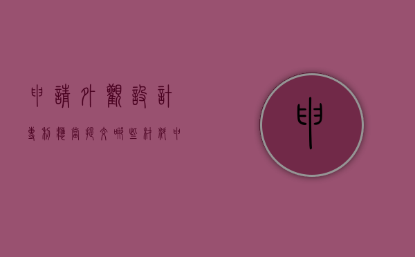 申请外观设计专利应当提交哪些材料（申请外观设计专利应当提交什么资料）