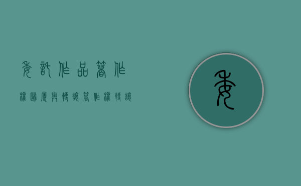 委托作品著作权归属与转让（著作权转让和授权）
