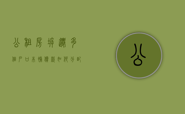 公租房拆迁,多个户口本补偿款如何分配（公租房拆迁同住人资格由谁决定）