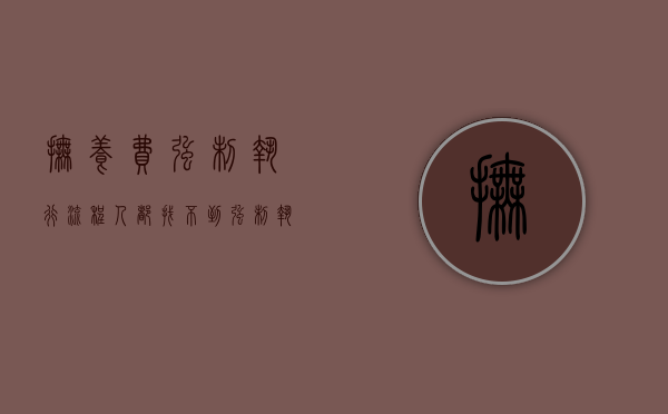 抚养费强制执行流程人都找不到（强制执行抚养费后还不还钱怎么办）