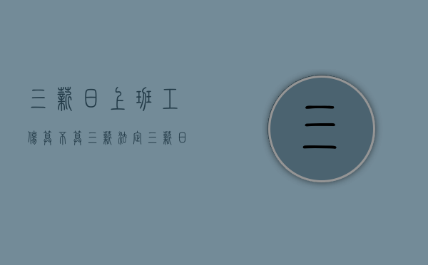 三薪日上班工伤算不算三薪？（法定三薪日）