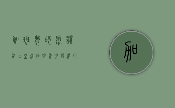 加班费的举证责任（主张加班费要提供哪些证据）