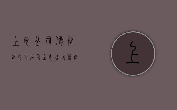 上市公司债务违约的后果（上市公司债务违约后果）