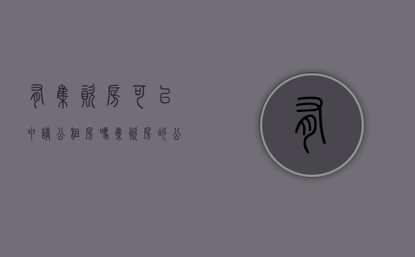 有集资房可以申请公租房吗（集资房的公摊面积范围）