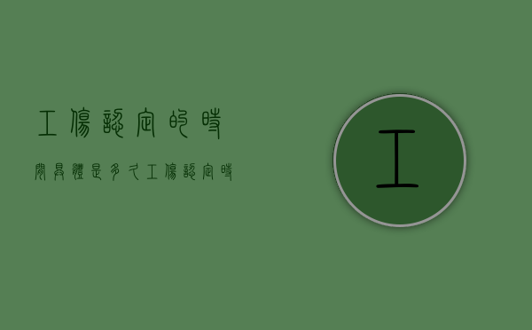 工伤认定的时间具体是多久（工伤认定时间多久）