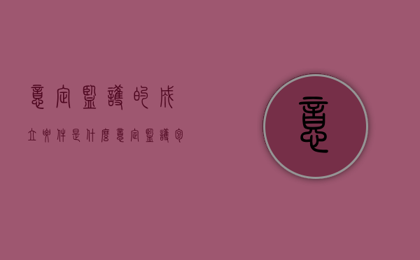 意定监护的成立要件是什么？（意定监护包括哪些）
