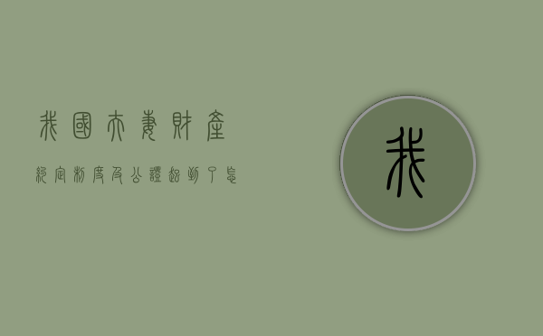 我国夫妻财产约定制度及公证起到了怎样的作用(论我国夫妻约定财产制度) 我国夫妻财产约定制度及公证起到了怎样的作用(论我国夫妻约定财产制度)