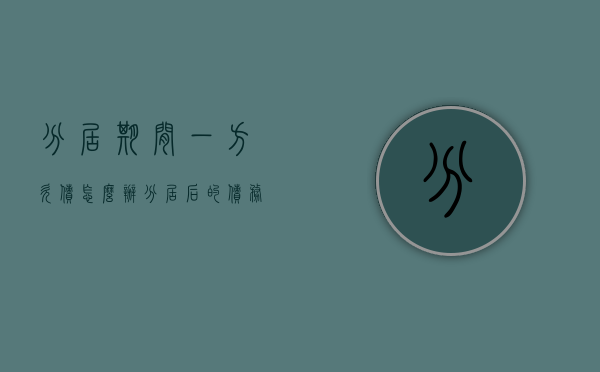 分居期间一方欠债怎么办（分居后的债务要共同承担吗）