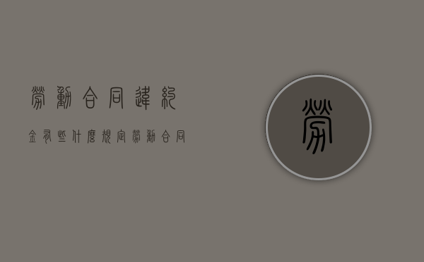 劳动合同违约金有些什么规定？（劳动合同违约金最高赔偿）