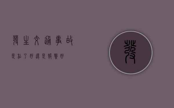 发生交通事故是私了好还是报警好