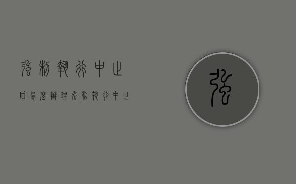 强制执行中止后怎么办理（强制执行中止后怎么办呢）
