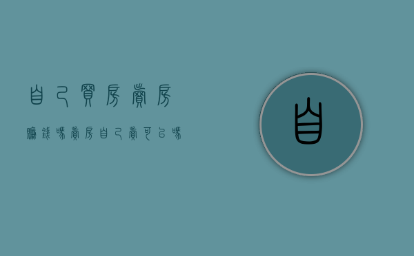 自己买房卖房赚钱吗（卖房自己卖可以吗）