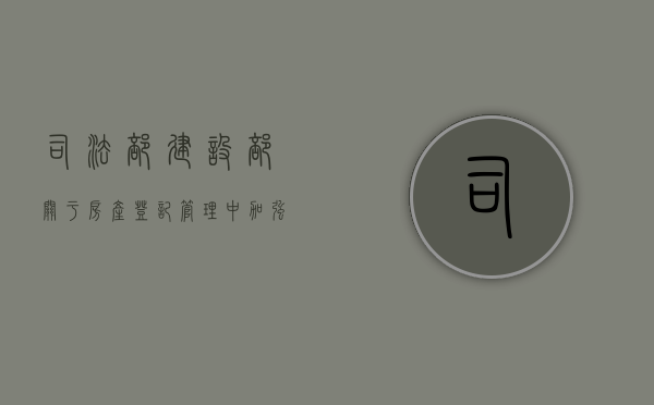 司法部、建设部关于房产登记管理中加强公证（2021年房产公证）