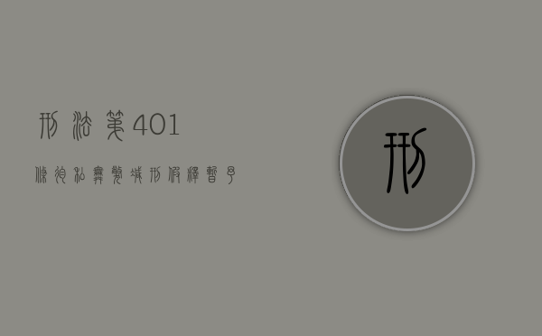 刑法第401条徇私舞弊减刑、假释、暂予监外执行罪（中华人民共和国刑法401条）