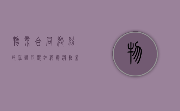 物业合同纠纷的举证问题如何解决？（物业合同纠纷典型案例）