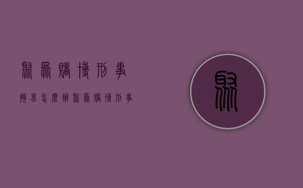 聚众赌博刑事拘留怎么办（聚众赌博刑事拘留一般是多久）