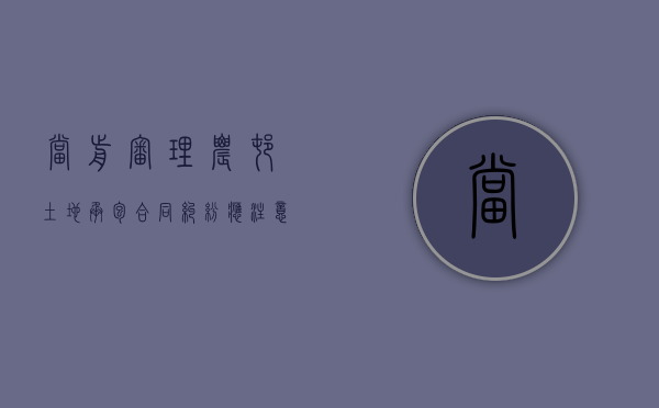 当前审理农村土地承包合同纠纷应注意的问题