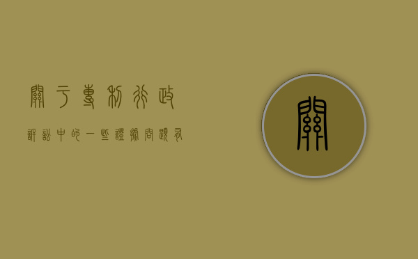 关于专利行政诉讼中的一些证据问题有哪些（专利行政诉讼司法解释）