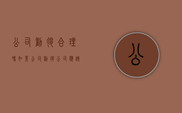 公司劝退合理吗(如果公司劝退公司应该给工资吗) 公司劝退合理吗(如果公司劝退公司应该给工资吗)