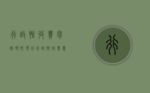 行政性收费包括哪些项目（行政性收费属于什么科目）