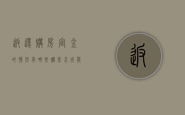 返还购房定金的情形有哪些 购房不成能退定金吗（退购房定金绝招）