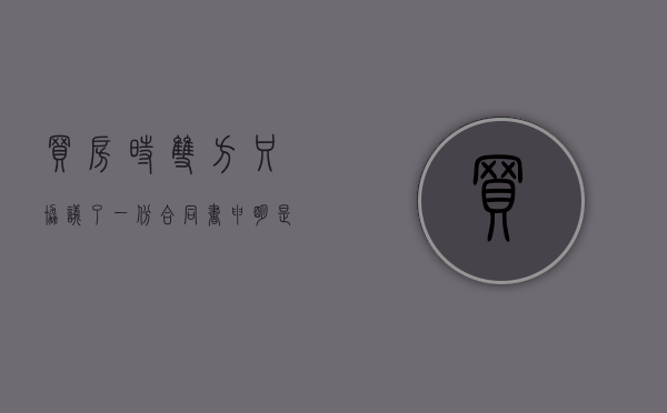 买房时双方只协议了一份合同书申明是双方共同共有权有法律效果吗（购房合同只有夫妻双方一方名字有问题么）