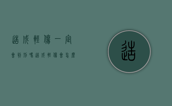 造成轻伤一定会判刑吗（造成轻伤会怎么处罚）